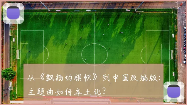 从《飘扬的旗帜》到中国改编版：主题曲如何本土化？
