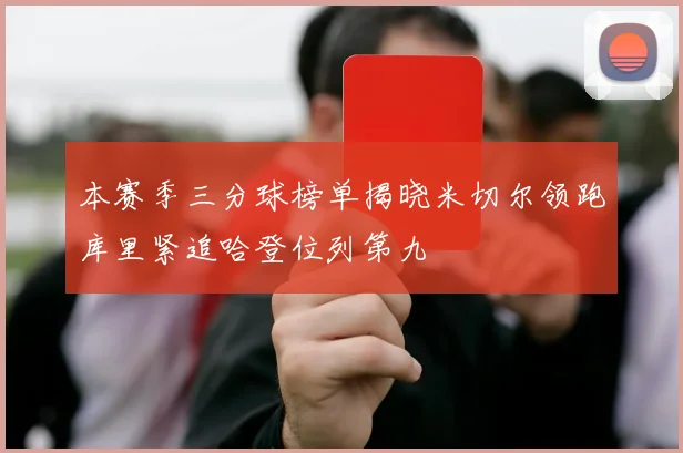 本赛季三分球榜单揭晓米切尔领跑库里紧追哈登位列第九