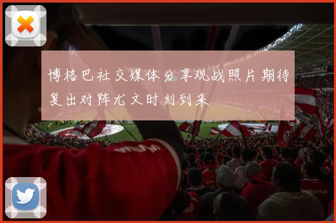 博格巴社交媒体分享观战照片期待复出对阵尤文时刻到来