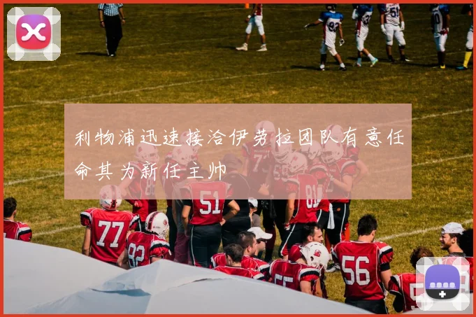 利物浦迅速接洽伊劳拉团队有意任命其为新任主帅